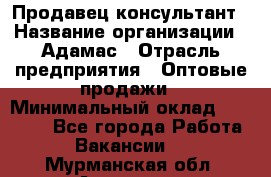 Продавец-консультант › Название организации ­ Адамас › Отрасль предприятия ­ Оптовые продажи › Минимальный оклад ­ 26 000 - Все города Работа » Вакансии   . Мурманская обл.,Апатиты г.